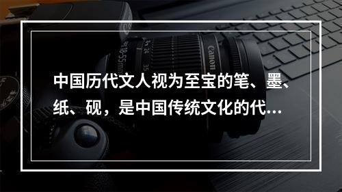 中国历代文人视为至宝的笔、墨、纸、砚，是中国传统文化的代表性