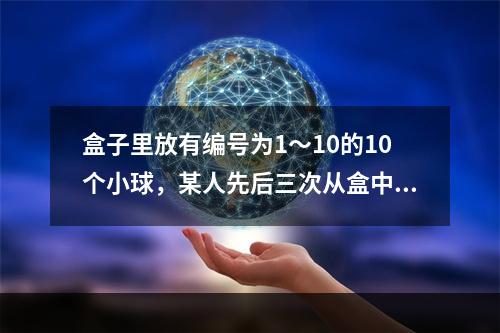 盒子里放有编号为1～10的10个小球，某人先后三次从盒中共取