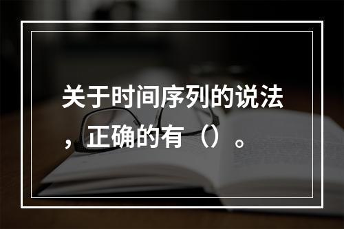 关于时间序列的说法，正确的有（）。