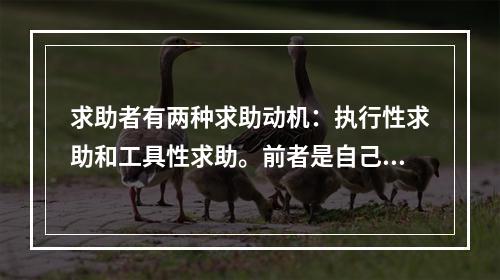 求助者有两种求助动机：执行性求助和工具性求助。前者是自己不作