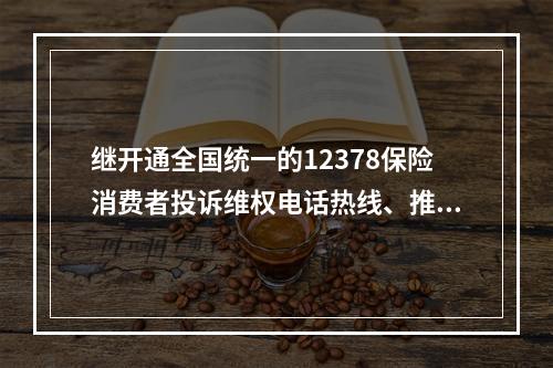 继开通全国统一的12378保险消费者投诉维权电话热线、推动保