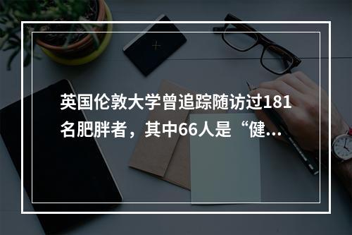 英国伦敦大学曾追踪随访过181名肥胖者，其中66人是“健康的