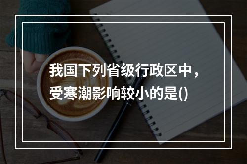 我国下列省级行政区中，受寒潮影响较小的是()