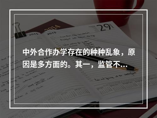 中外合作办学存在的种种乱象，原因是多方面的。其一，监管不力。