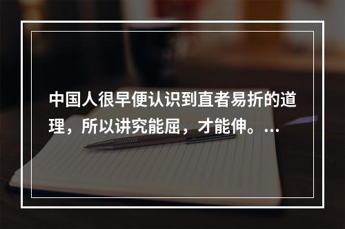 中国人很早便认识到直者易折的道理，所以讲究能屈，才能伸。在生