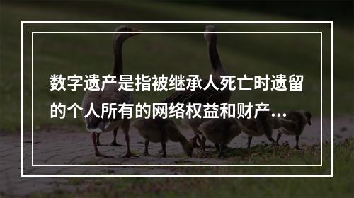 数字遗产是指被继承人死亡时遗留的个人所有的网络权益和财产，即