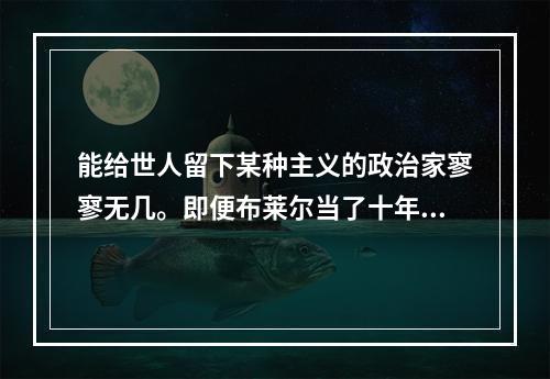 能给世人留下某种主义的政治家寥寥无几。即便布莱尔当了十年首相