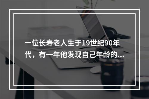 一位长寿老人生于19世纪90年代，有一年他发现自己年龄的平方