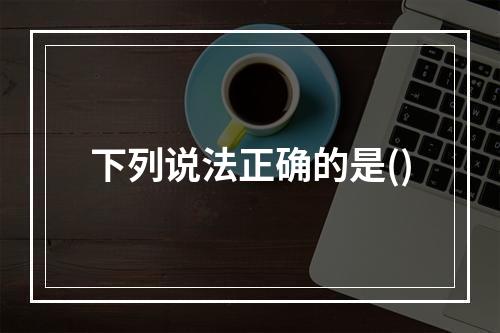 下列说法正确的是()