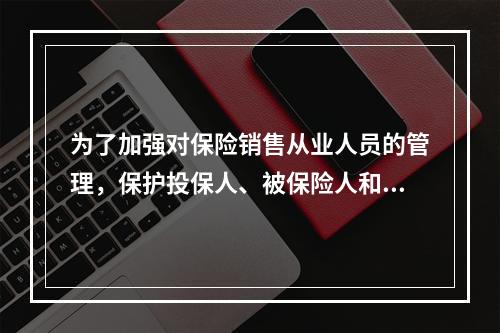 为了加强对保险销售从业人员的管理，保护投保人、被保险人和受益