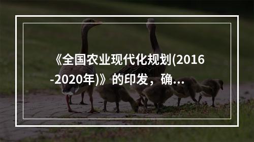 《全国农业现代化规划(2016-2020年)》的印发，确定了