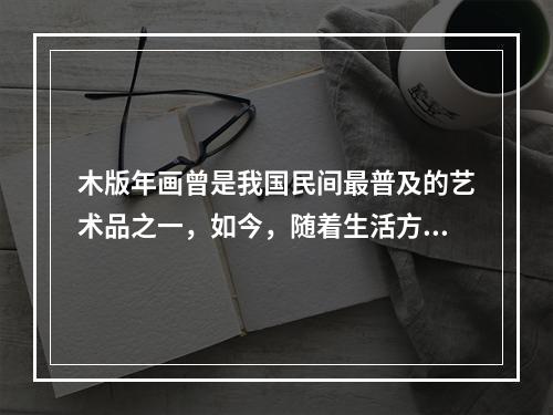 木版年画曾是我国民间最普及的艺术品之一，如今，随着生活方式的