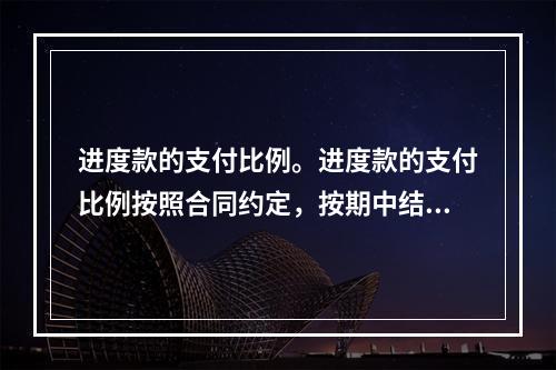 进度款的支付比例。进度款的支付比例按照合同约定，按期中结算