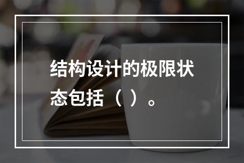 结构设计的极限状态包括（  ）。