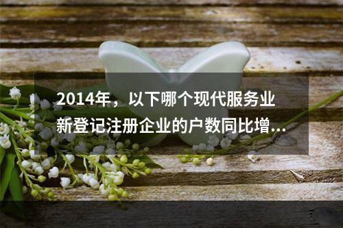 2014年，以下哪个现代服务业新登记注册企业的户数同比增速最