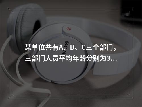 某单位共有A、B、C三个部门，三部门人员平均年龄分别为38岁