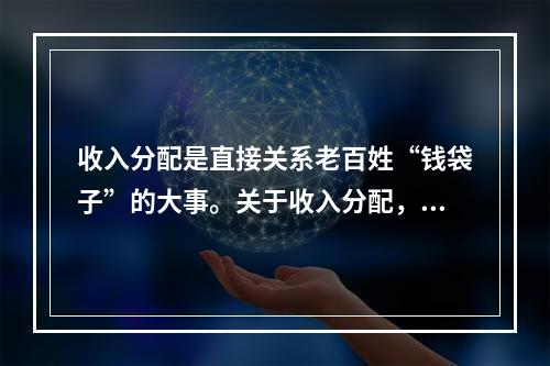 收入分配是直接关系老百姓“钱袋子”的大事。关于收入分配，下列