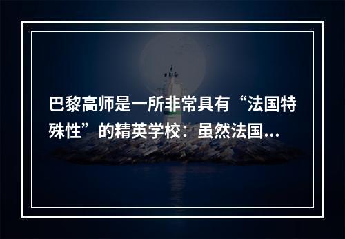 巴黎高师是一所非常具有“法国特殊性”的精英学校：虽然法国自1