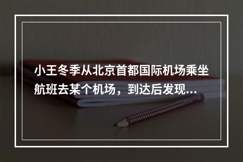 小王冬季从北京首都国际机场乘坐航班去某个机场，到达后发现手表