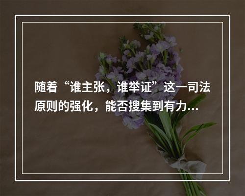 随着“谁主张，谁举证”这一司法原则的强化，能否搜集到有力的证