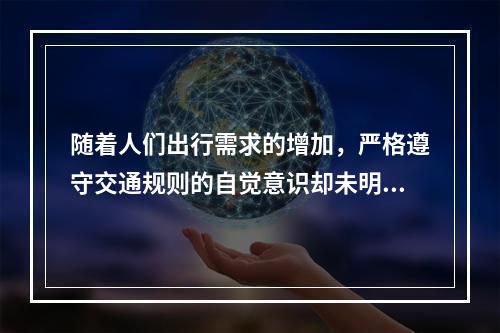 随着人们出行需求的增加，严格遵守交通规则的自觉意识却未明显提