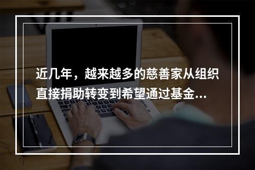 近几年，越来越多的慈善家从组织直接捐助转变到希望通过基金会来