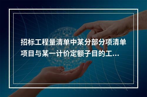 招标工程量清单中某分部分项清单项目与某一计价定额子目的工作内