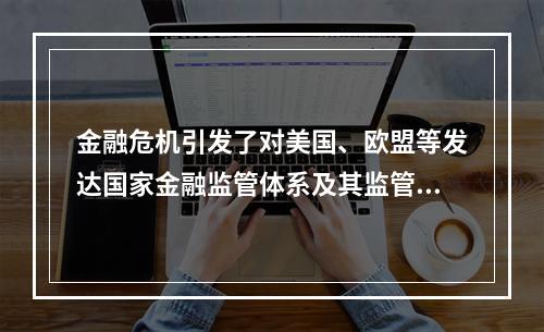 金融危机引发了对美国、欧盟等发达国家金融监管体系及其监管理念