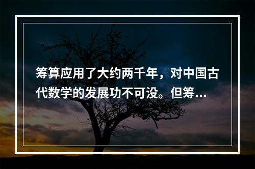 筹算应用了大约两千年，对中国古代数学的发展功不可没。但筹算有