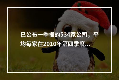 已公布一季报的534家公司，平均每家在2010年第四季度实现