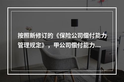 按照新修订的《保险公司偿付能力管理规定》，甲公司偿付能力状况