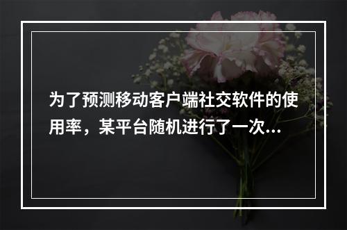 为了预测移动客户端社交软件的使用率，某平台随机进行了一次问卷