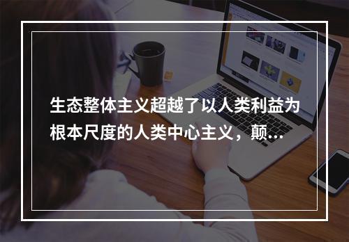 生态整体主义超越了以人类利益为根本尺度的人类中心主义，颠覆了