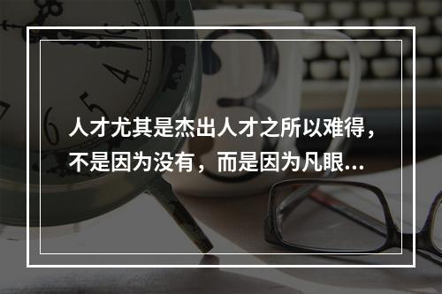 人才尤其是杰出人才之所以难得，不是因为没有，而是因为凡眼不识