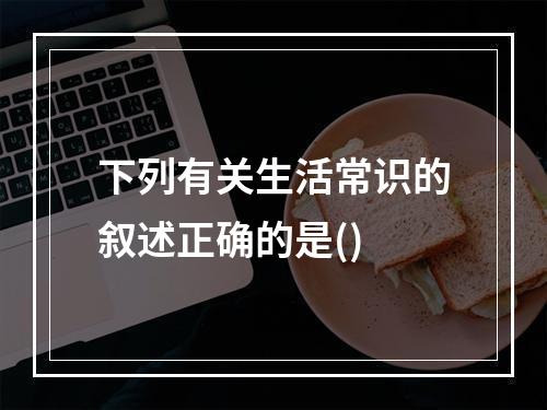 下列有关生活常识的叙述正确的是()