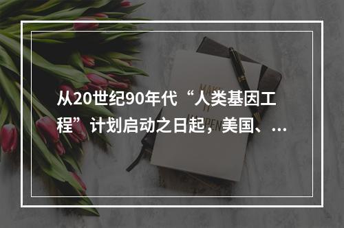 从20世纪90年代“人类基因工程”计划启动之日起，美国、日本