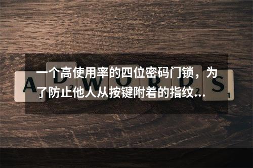 一个高使用率的四位密码门锁，为了防止他人从按键附着的指纹破解