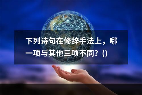 下列诗句在修辞手法上，哪一项与其他三项不同？()