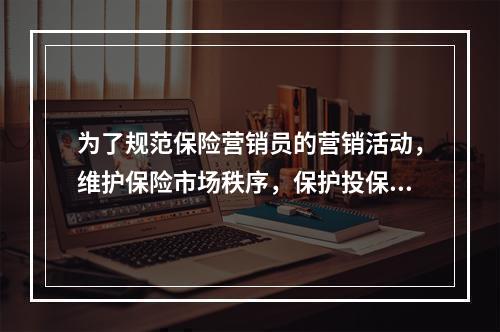 为了规范保险营销员的营销活动，维护保险市场秩序，保护投保人和