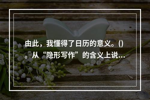 由此，我懂得了日历的意义。()。从“隐形写作”的含义上说，日