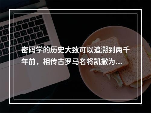 密码学的历史大致可以追溯到两千年前，相传古罗马名将凯撒为了防