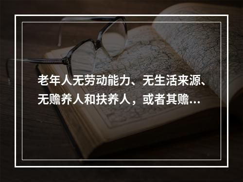 老年人无劳动能力、无生活来源、无赡养人和扶养人，或者其赡养人