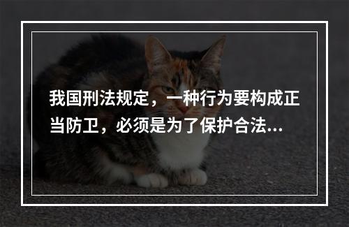 我国刑法规定，一种行为要构成正当防卫，必须是为了保护合法权益