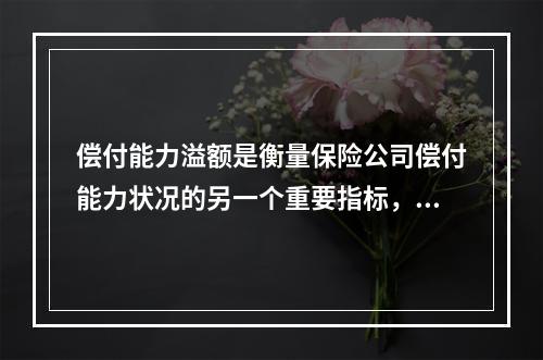 偿付能力溢额是衡量保险公司偿付能力状况的另一个重要指标，它能