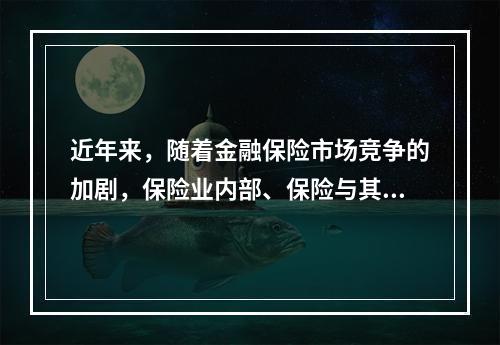 近年来，随着金融保险市场竞争的加剧，保险业内部、保险与其他金