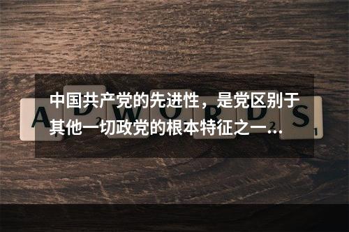 中国共产党的先进性，是党区别于其他一切政党的根本特征之一，能