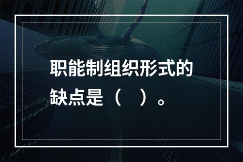 职能制组织形式的缺点是（　）。