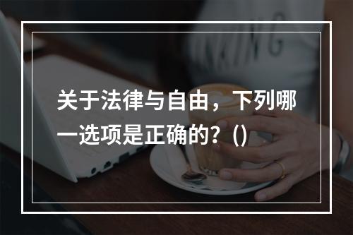 关于法律与自由，下列哪一选项是正确的？()