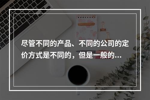 尽管不同的产品、不同的公司的定价方式是不同的，但是一般的定价