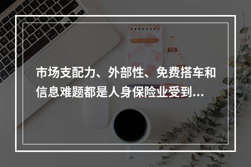 市场支配力、外部性、免费搭车和信息难题都是人身保险业受到严格